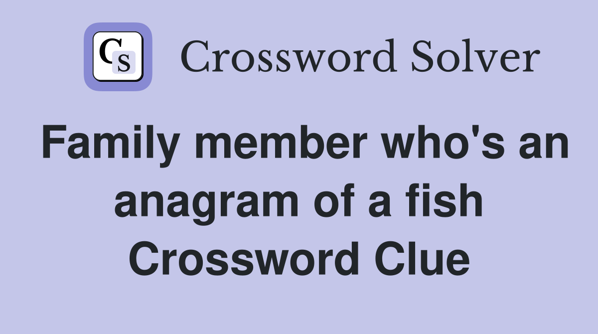 Family member who's an anagram of a fish Crossword Clue