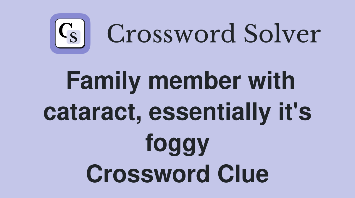 Family member with cataract, essentially it's foggy Crossword Clue