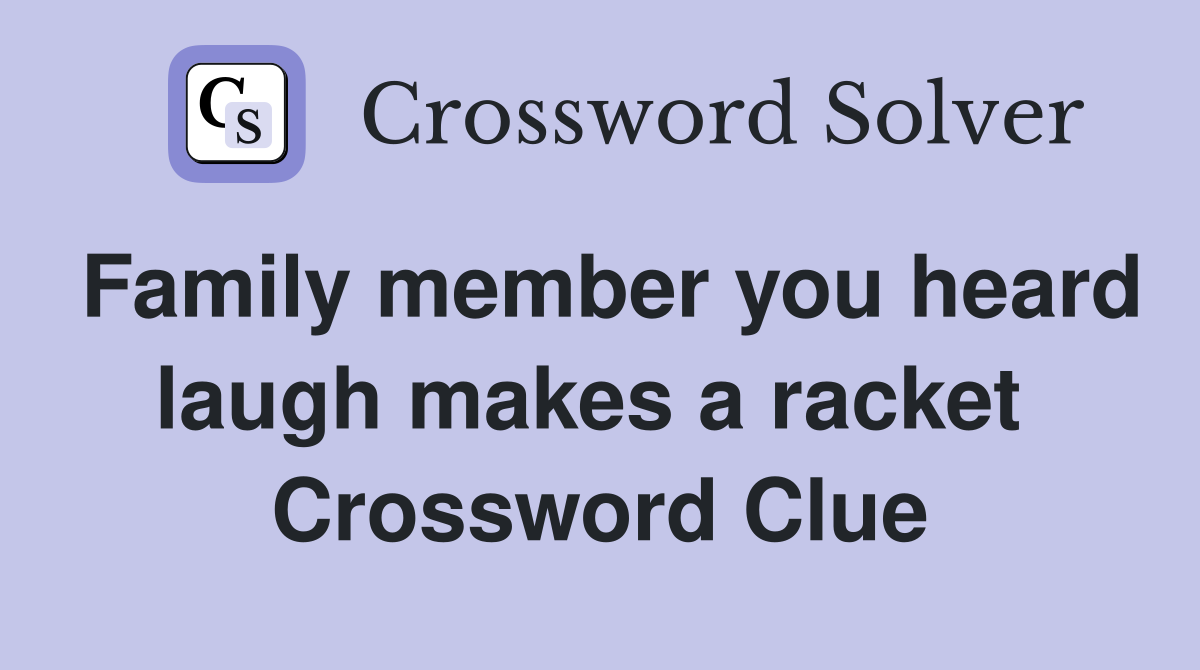 Family member you heard laugh makes a racket  Crossword Clue