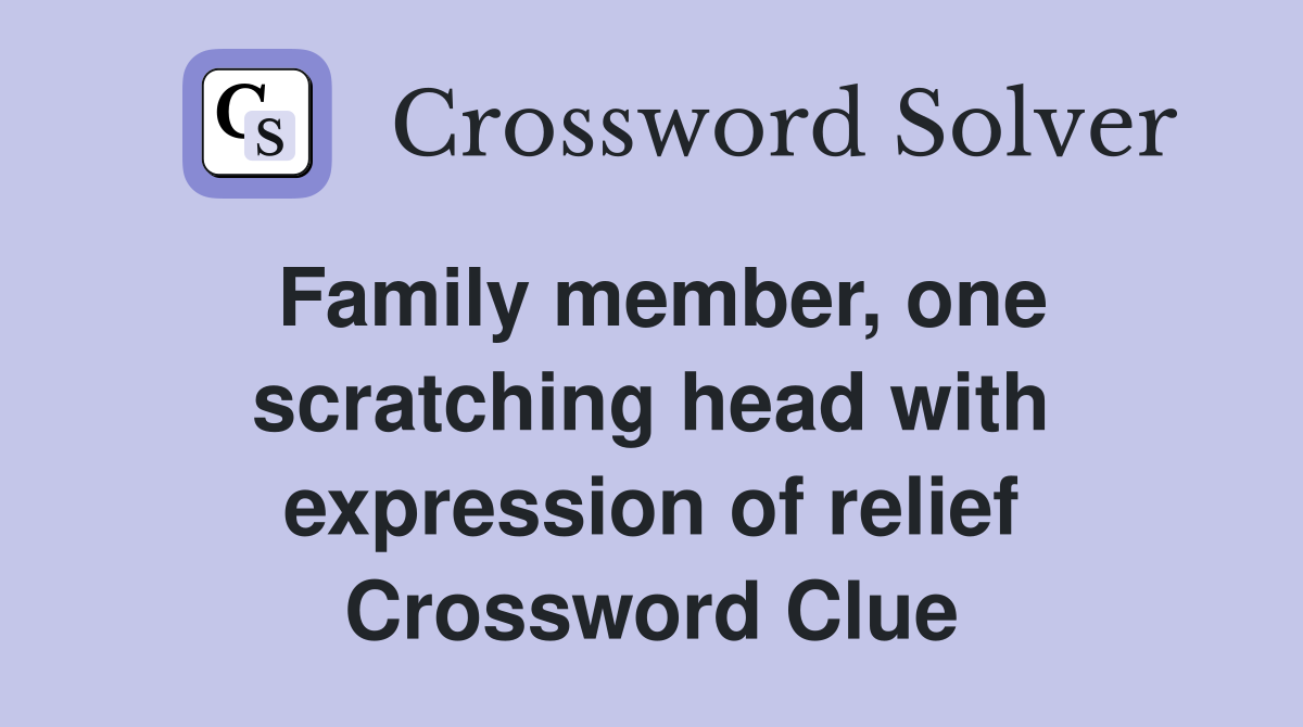 Family member, one scratching head with expression of relief Crossword Clue