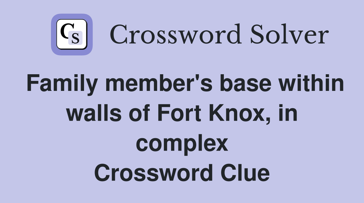 Family member's base within walls of Fort Knox, in complex Crossword Clue