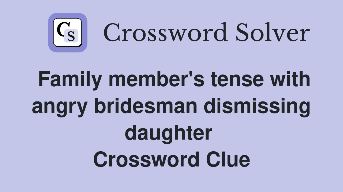 Family member's tense with angry bridesman dismissing daughter  Crossword Clue
