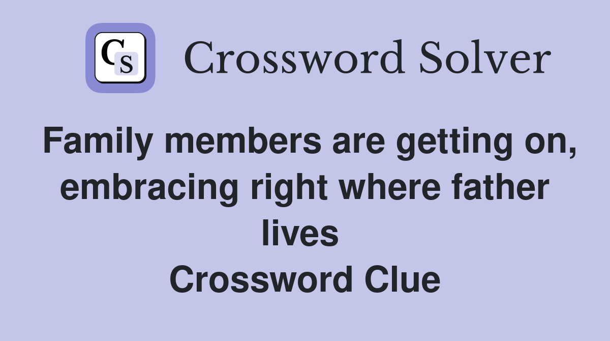 Family members are getting on, embracing right where father lives  Crossword Clue