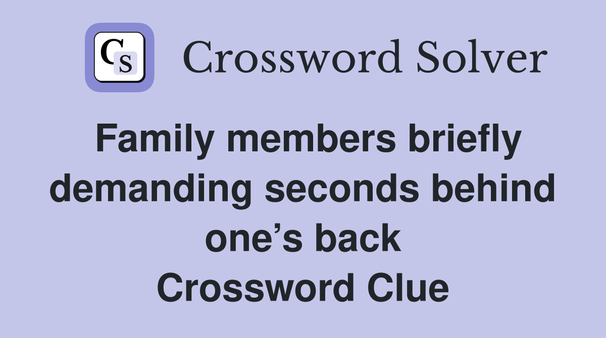 Family members briefly demanding seconds behind one’s back Crossword Clue