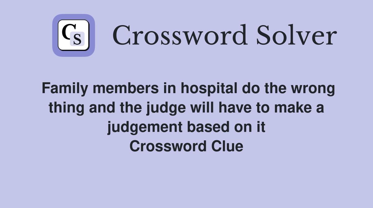 Family members in hospital do the wrong thing and the judge will have to make a judgement based on it Crossword Clue