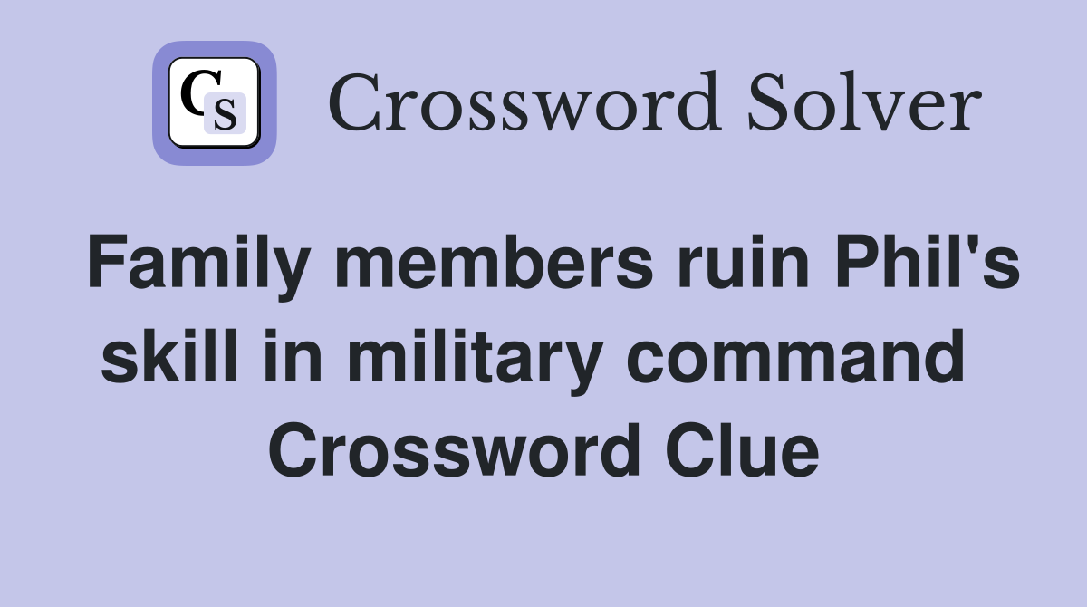 Family members ruin Phil's skill in military command  Crossword Clue
