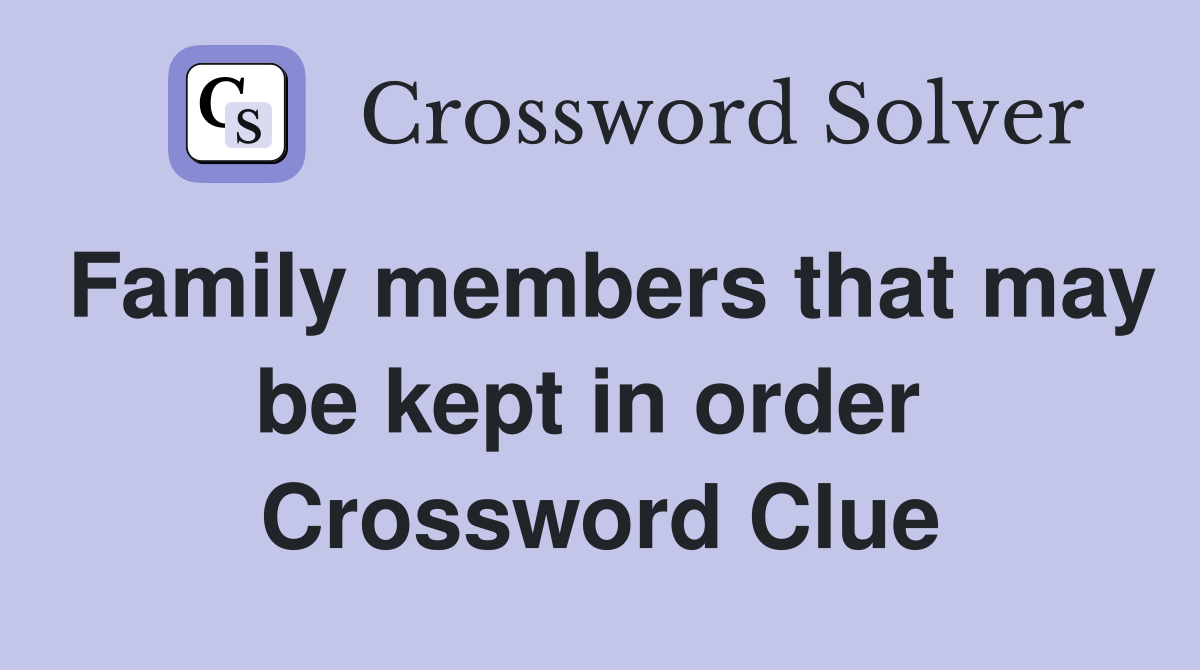 Family members that may be kept in order  Crossword Clue