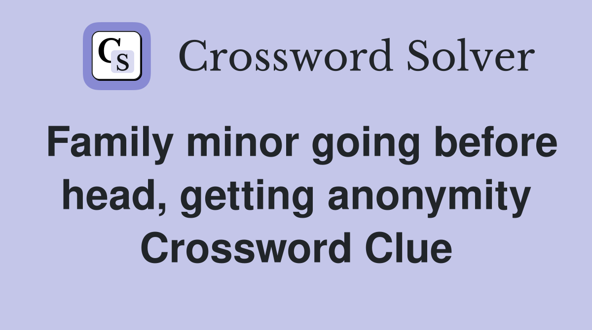 Family minor going before head, getting anonymity Crossword Clue