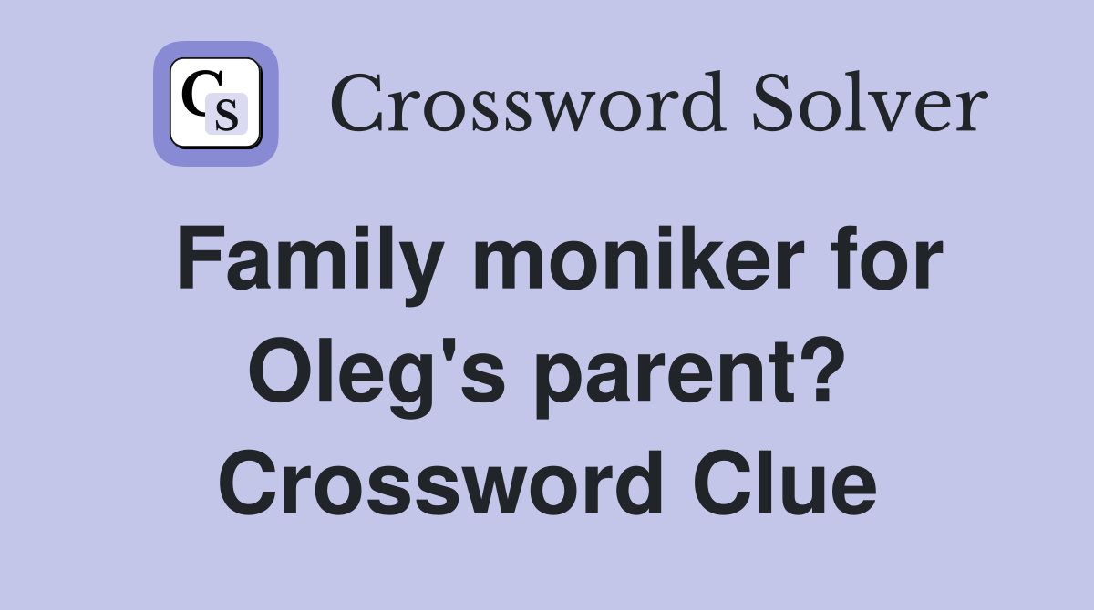 Family moniker for Oleg's parent? Crossword Clue