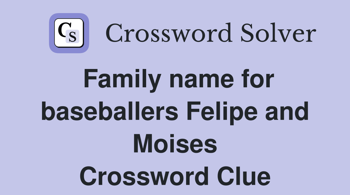 Family name for baseballers Felipe and Moises Crossword Clue