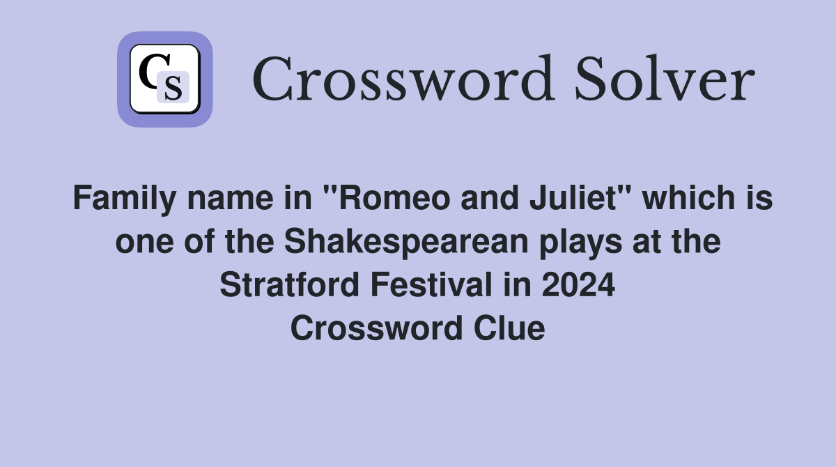 Family name in "Romeo and Juliet" which is one of the Shakespearean plays at the Stratford Festival in 2024 Crossword Clue