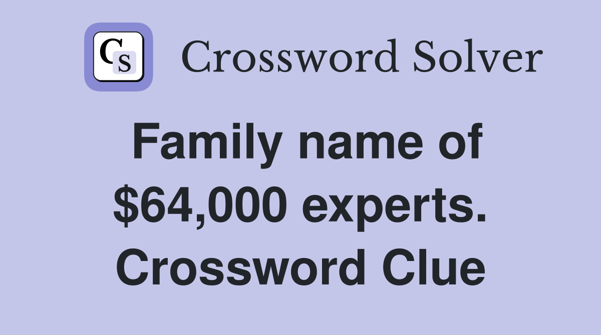 Family name of $64,000 experts. Crossword Clue
