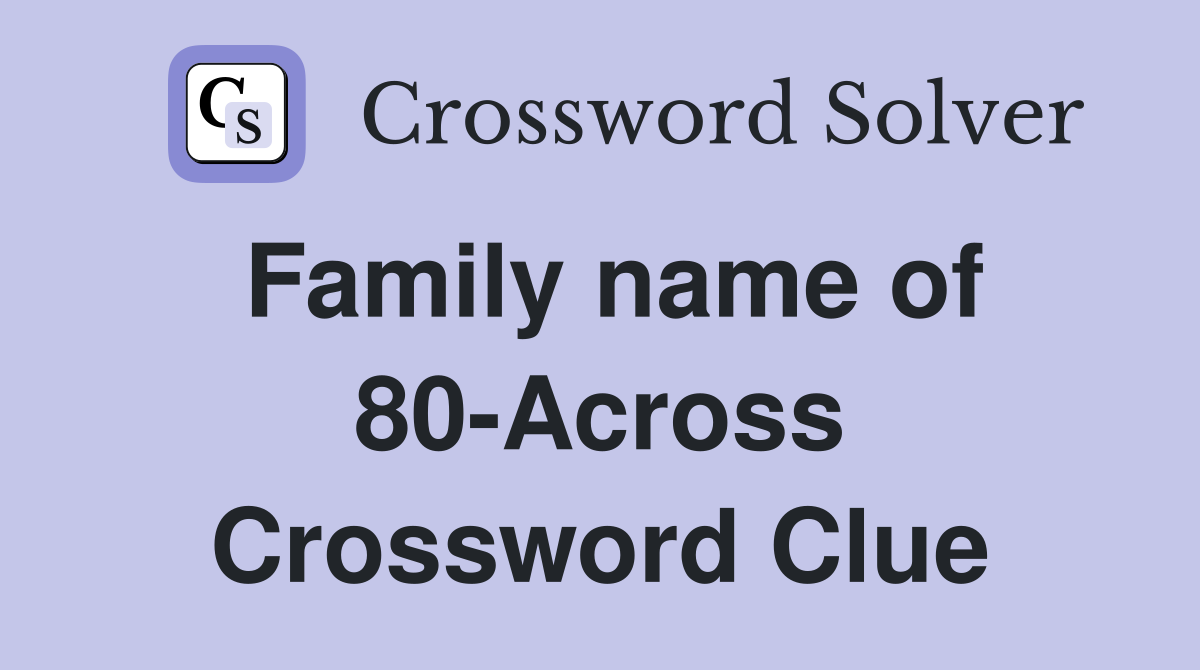 Family name of 80-Across Crossword Clue