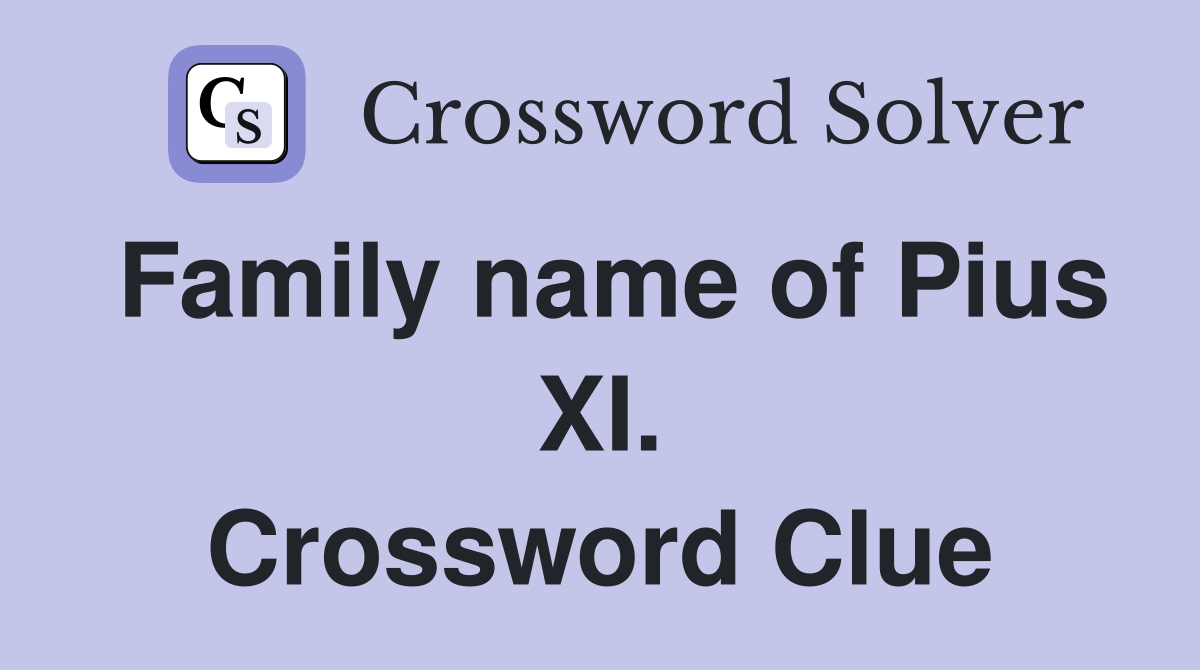 Family name of Pius XI. Crossword Clue