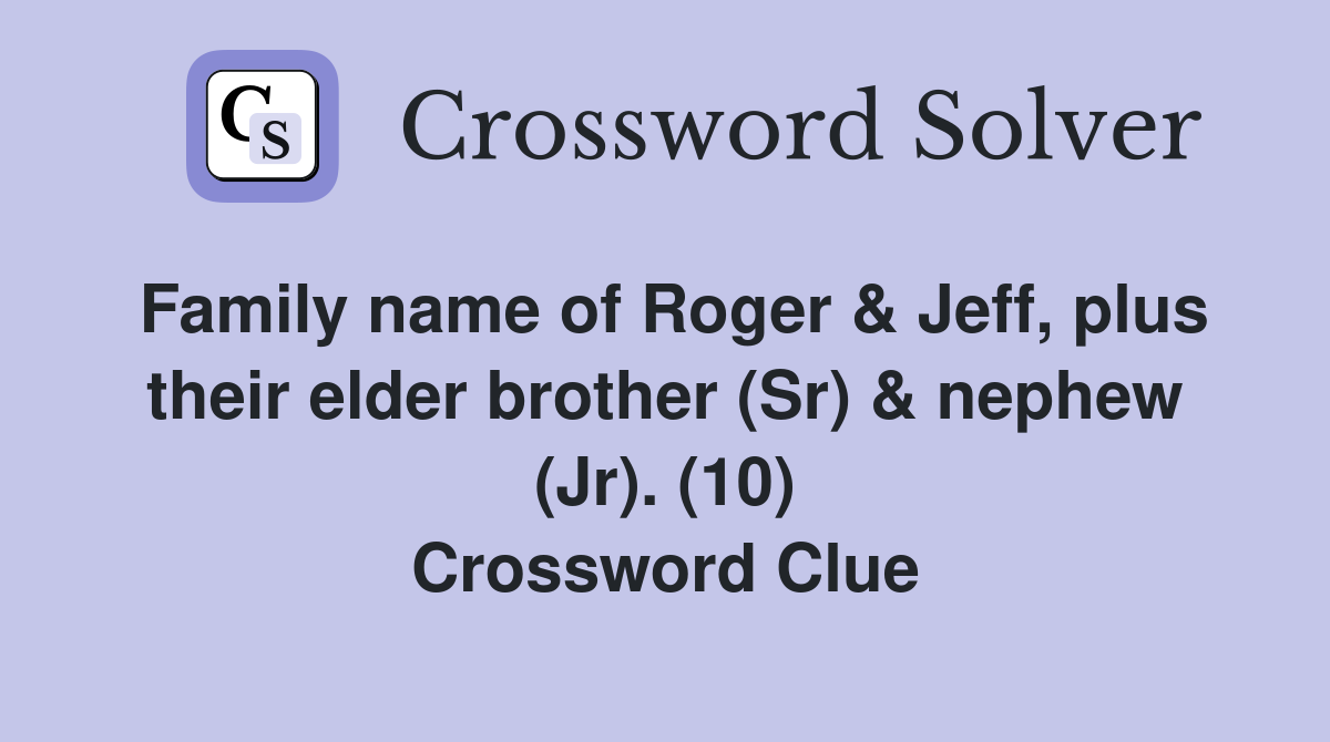 Family name of Roger & Jeff, plus their elder brother (Sr) & nephew (Jr). (10) Crossword Clue