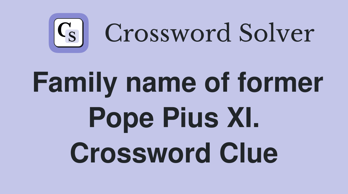 Family name of former Pope Pius XI. Crossword Clue