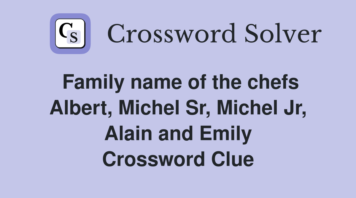 Family name of the chefs Albert, Michel Sr, Michel Jr, Alain and Emily Crossword Clue