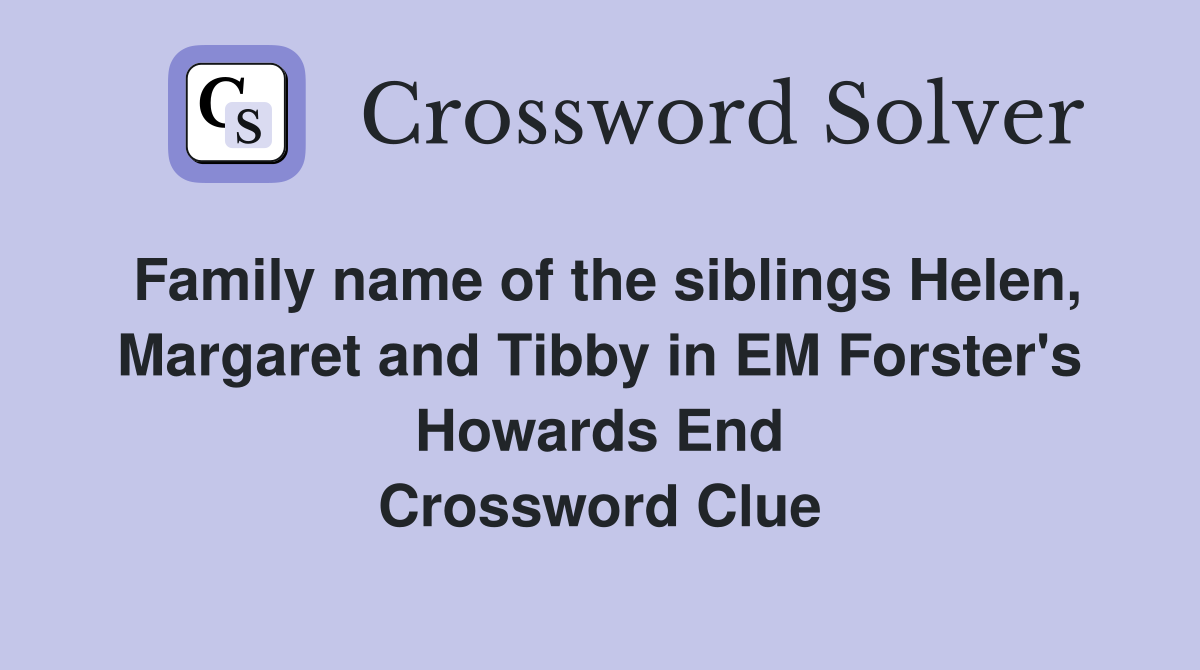 Family name of the siblings Helen, Margaret and Tibby in EM Forster's Howards End Crossword Clue