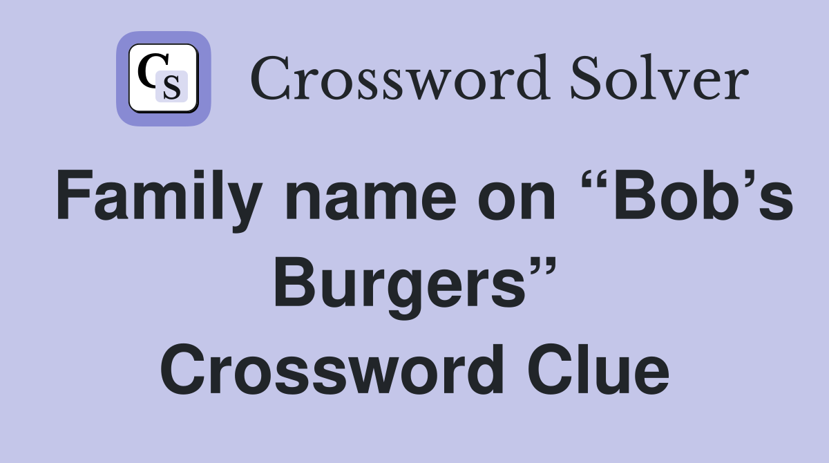 Family name on “Bob’s Burgers” Crossword Clue