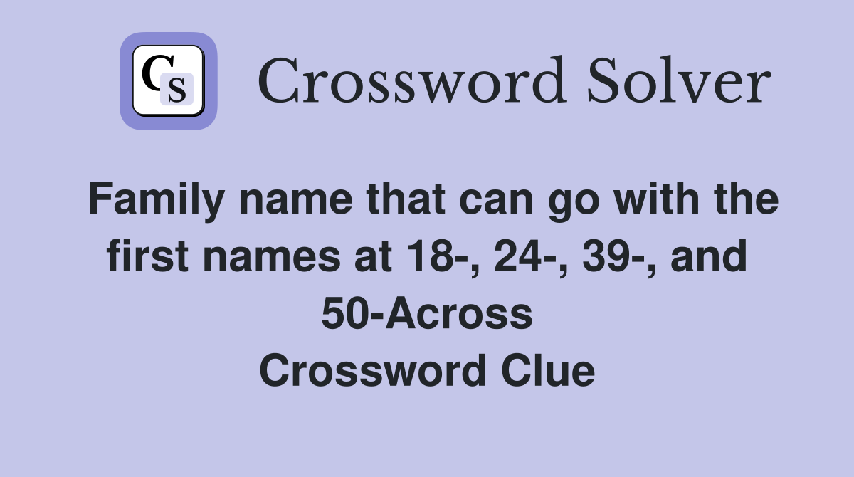Family name that can go with the first names at 18-, 24-, 39-, and 50-Across Crossword Clue