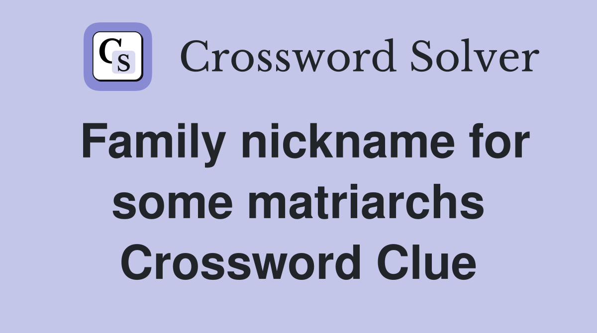 Family nickname for some matriarchs Crossword Clue