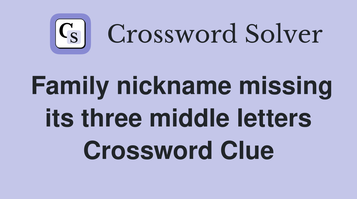 Family nickname missing its three middle letters Crossword Clue
