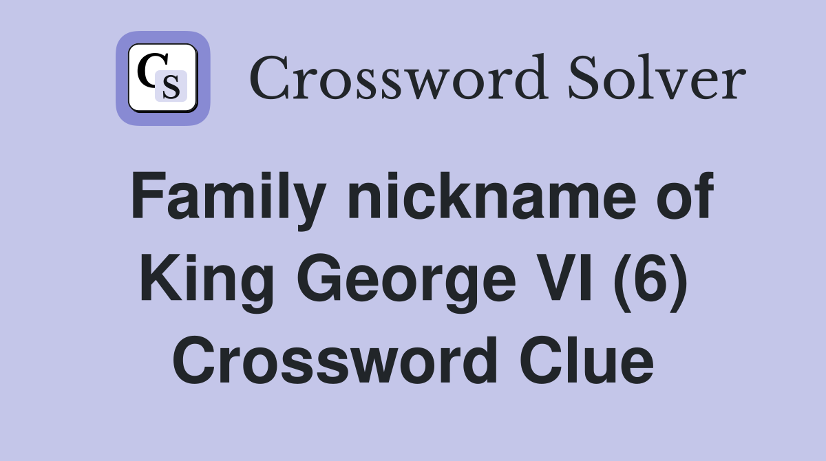 Family nickname of King George VI (6) Crossword Clue