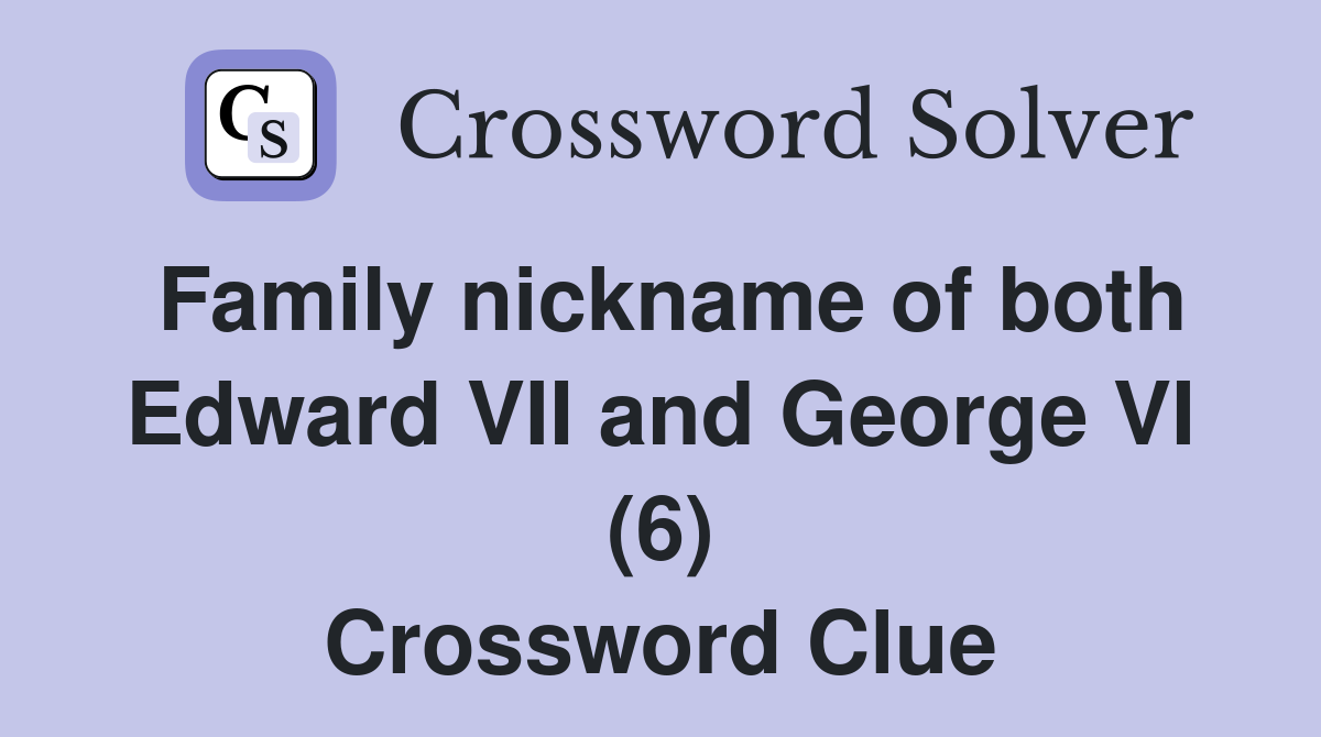 Family nickname of both Edward VII and George VI (6) Crossword Clue