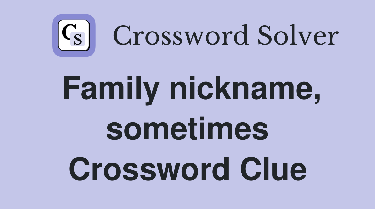 Family nickname, sometimes Crossword Clue
