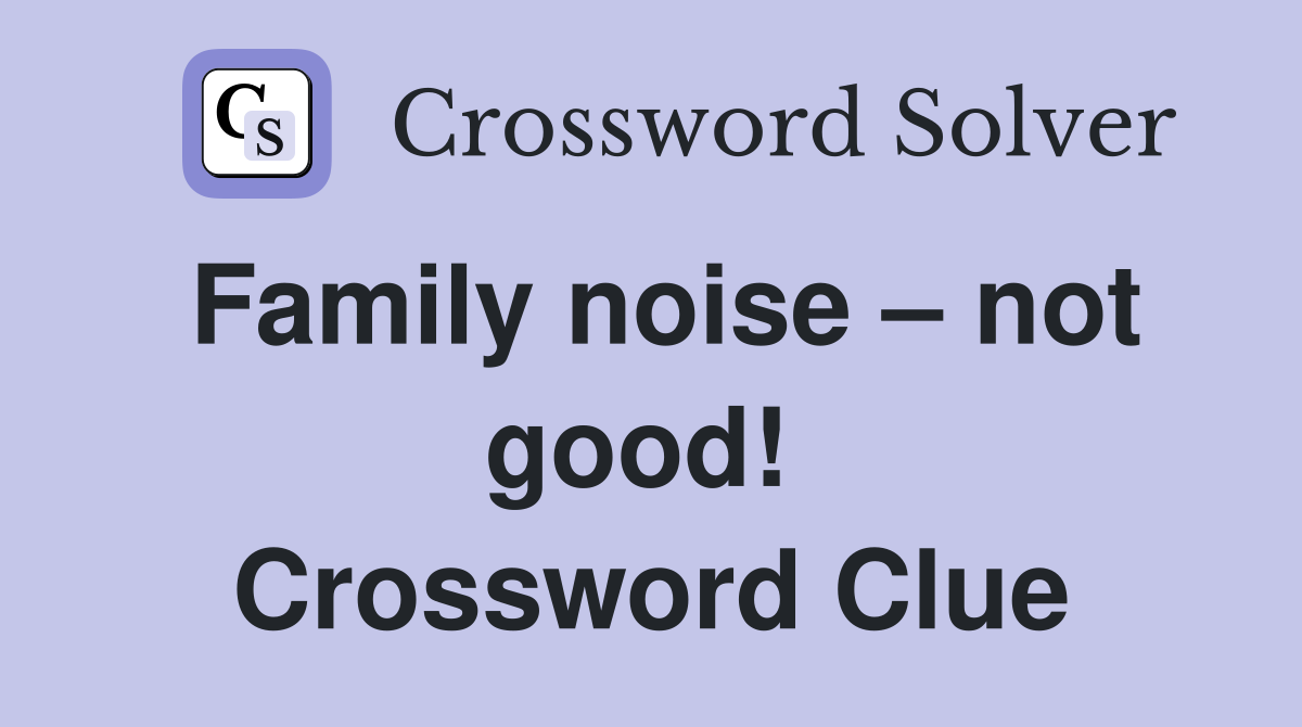 Family noise – not good!  Crossword Clue