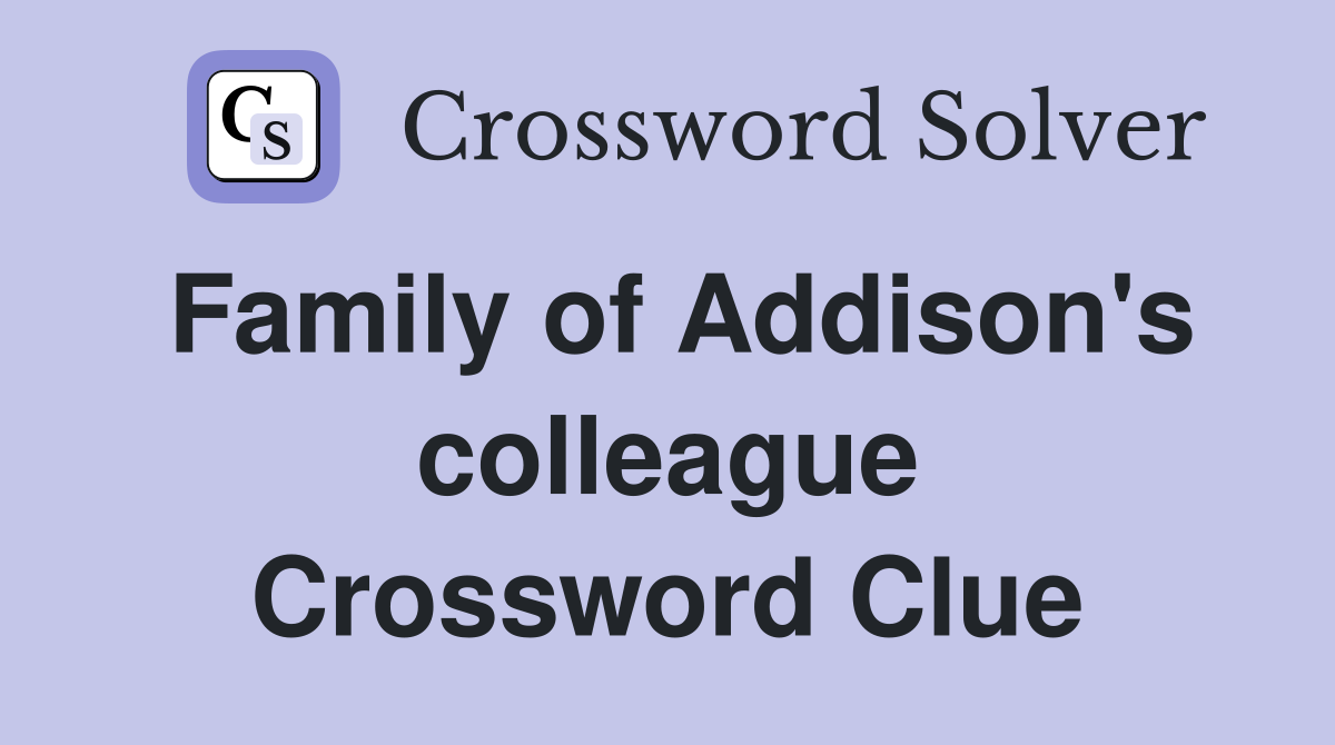 Family of Addison's colleague Crossword Clue