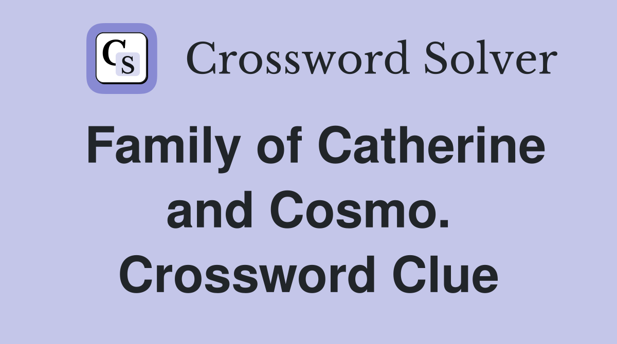 Family of Catherine and Cosmo. Crossword Clue