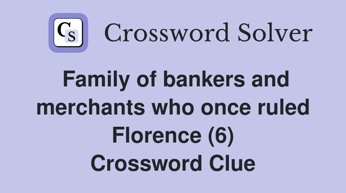 Family of bankers and merchants who once ruled Florence (6) Crossword Clue