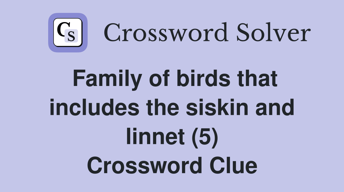 Family of birds that includes the siskin and linnet (5) Crossword Clue