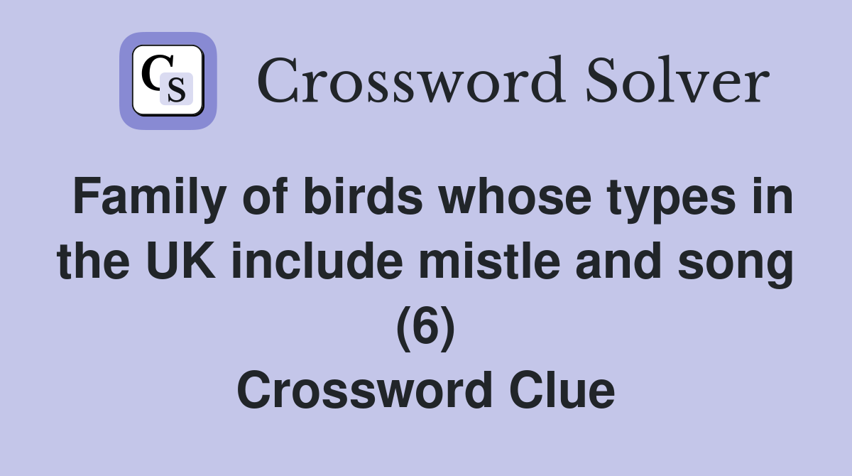 Family of birds whose types in the UK include mistle and song (6) Crossword Clue