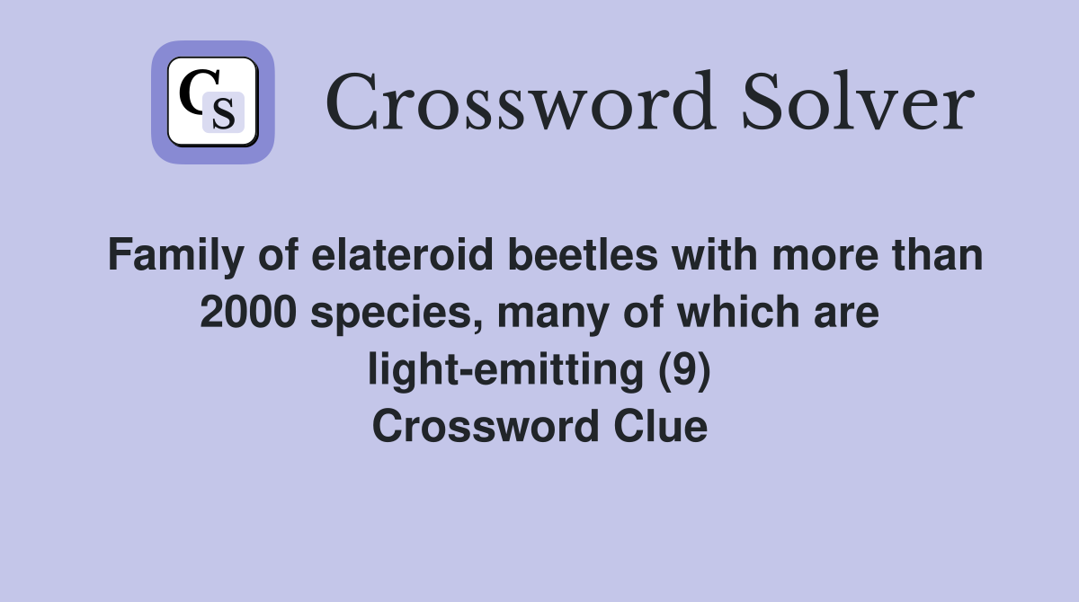 Family of elateroid beetles with more than 2000 species, many of which are light-emitting (9) Crossword Clue