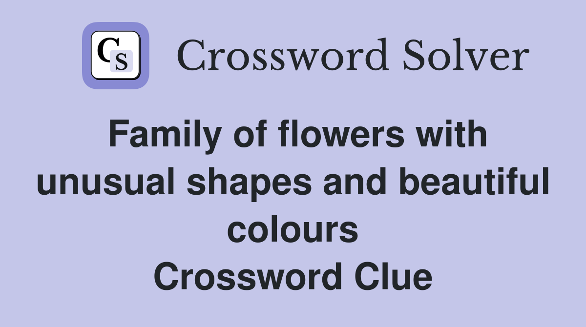 Family of flowers with unusual shapes and beautiful colours Crossword Clue