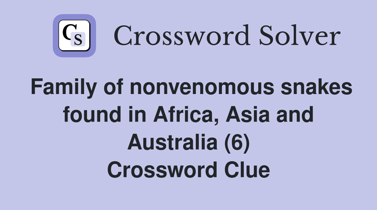Family of nonvenomous snakes found in Africa, Asia and Australia (6) Crossword Clue