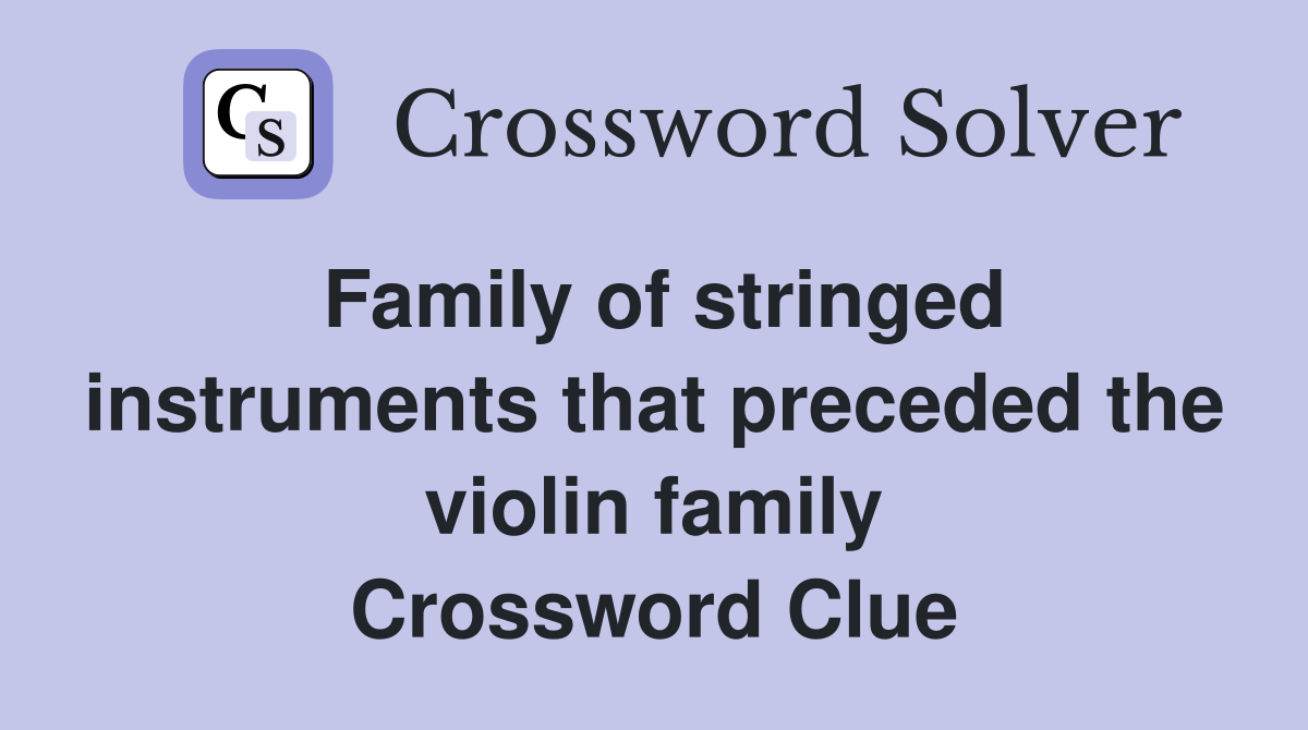 Family of stringed instruments that preceded the violin family Crossword Clue