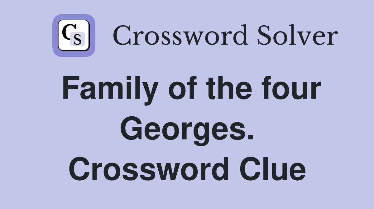 Family of the four Georges. Crossword Clue