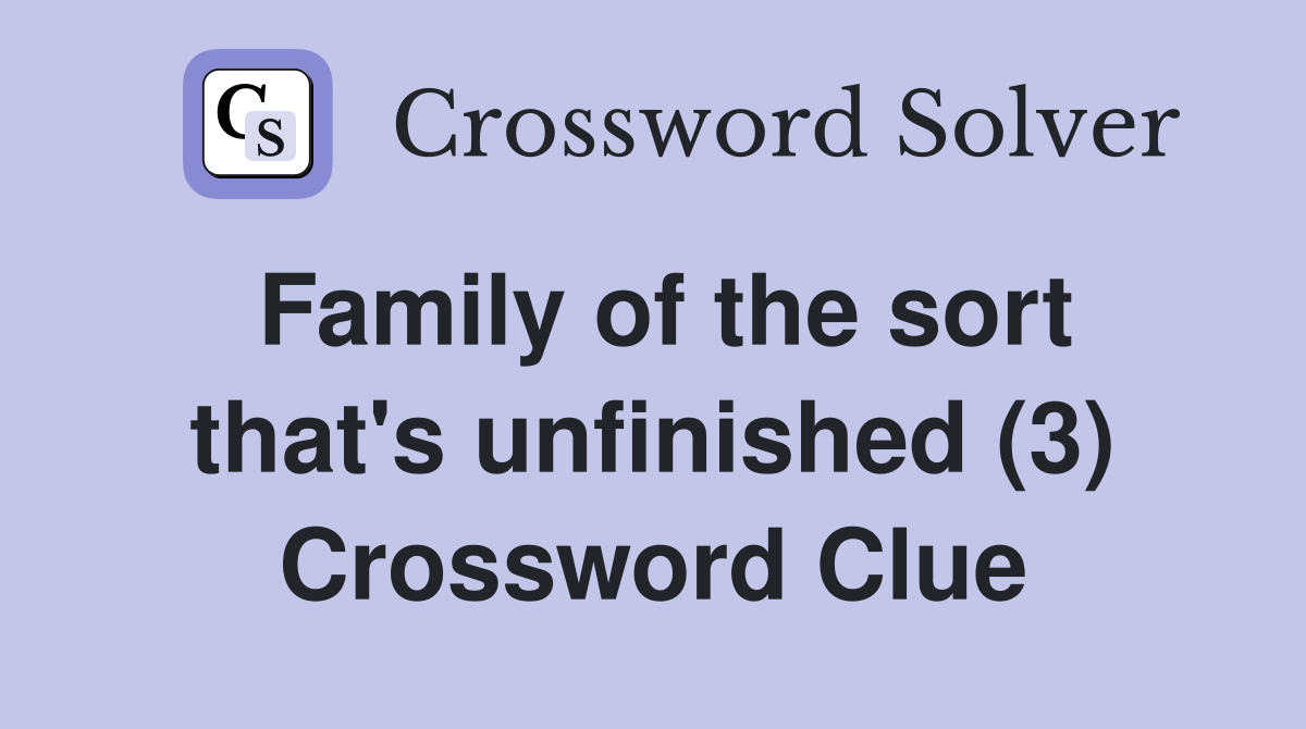 Family of the sort that's unfinished (3) Crossword Clue