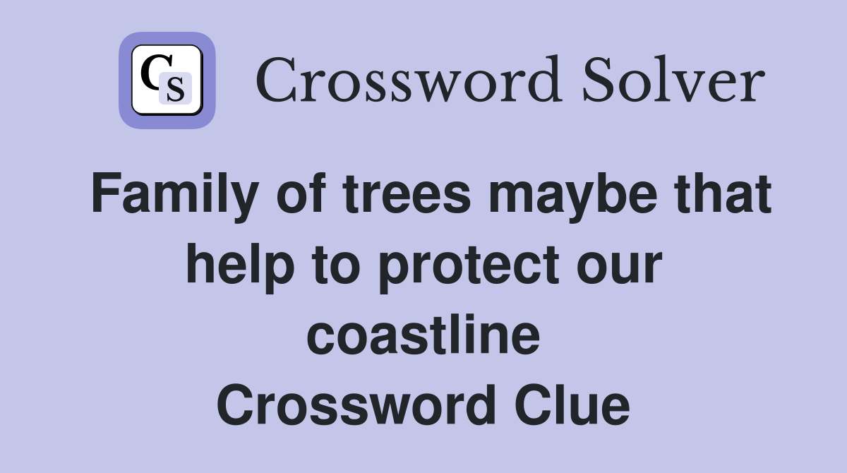 Family of trees maybe that help to protect our coastline Crossword Clue