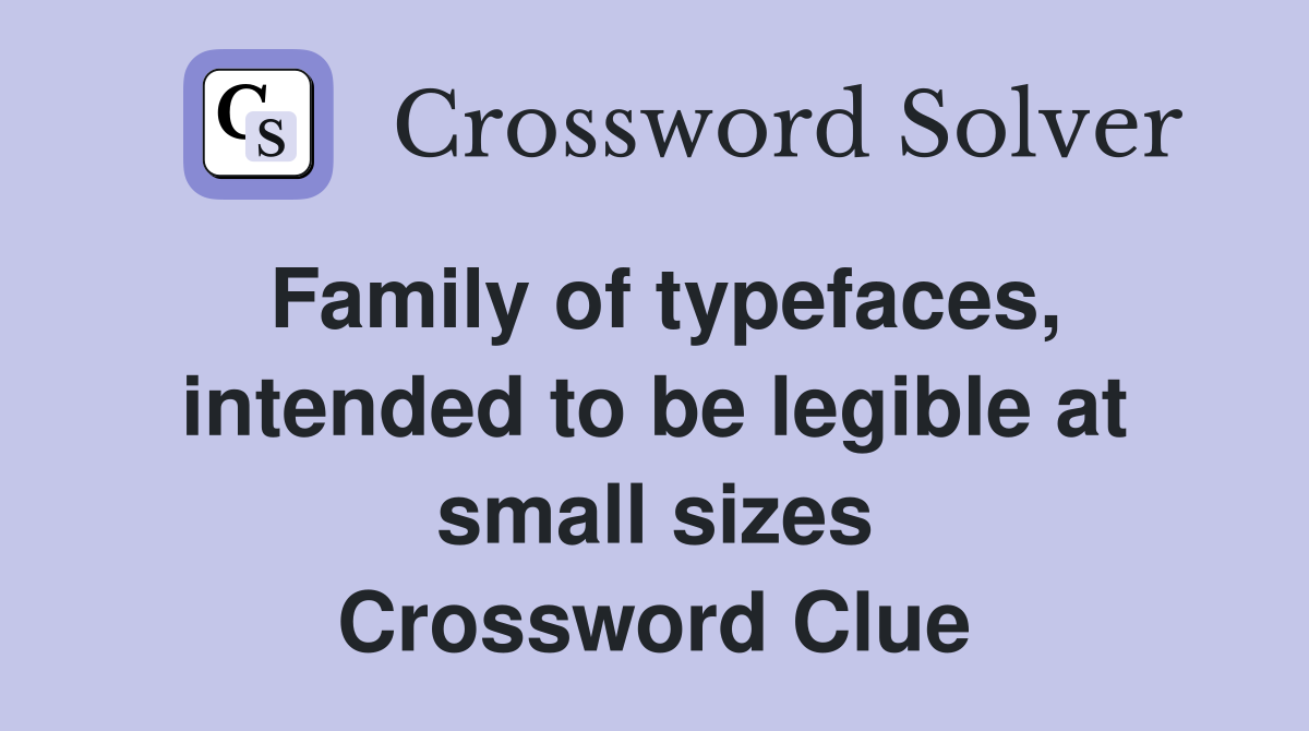 Family of typefaces, intended to be legible at small sizes Crossword Clue
