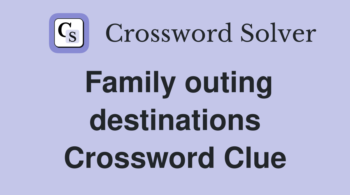 Family outing destinations Crossword Clue