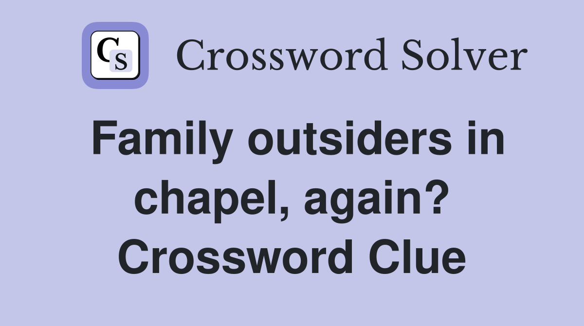 Family outsiders in chapel, again? Crossword Clue