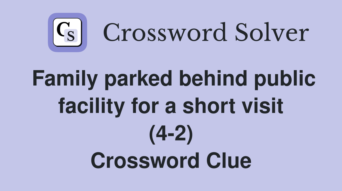Family parked behind public facility for a short visit (4-2) Crossword Clue