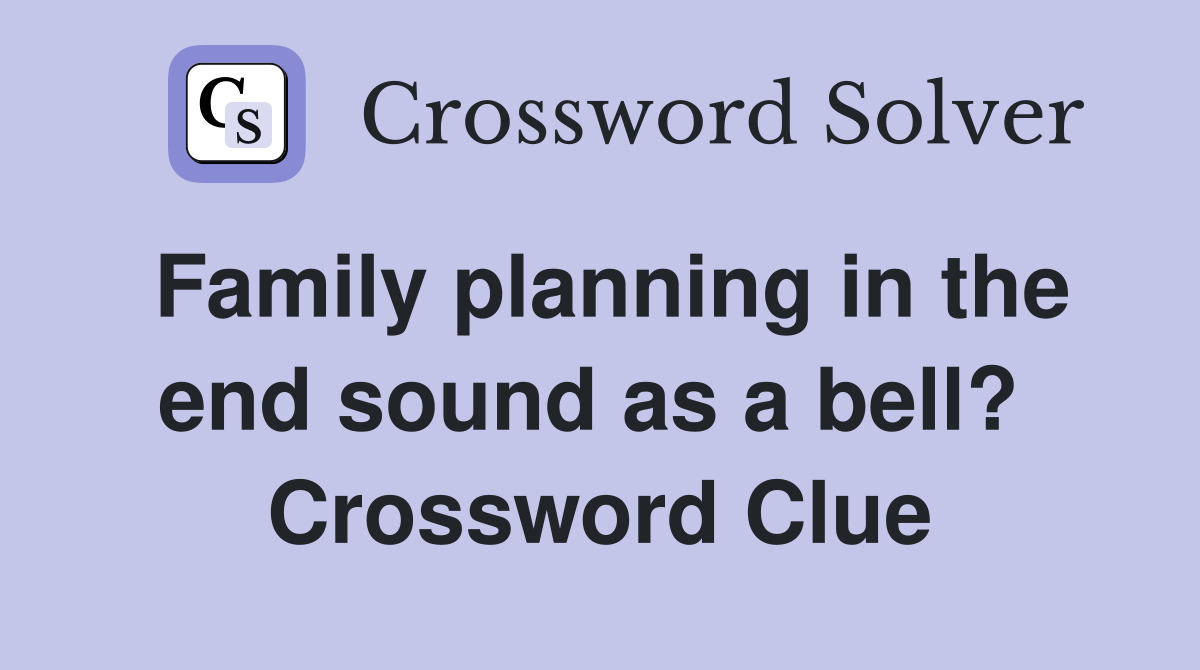 Family planning in the end sound as a bell?  Crossword Clue