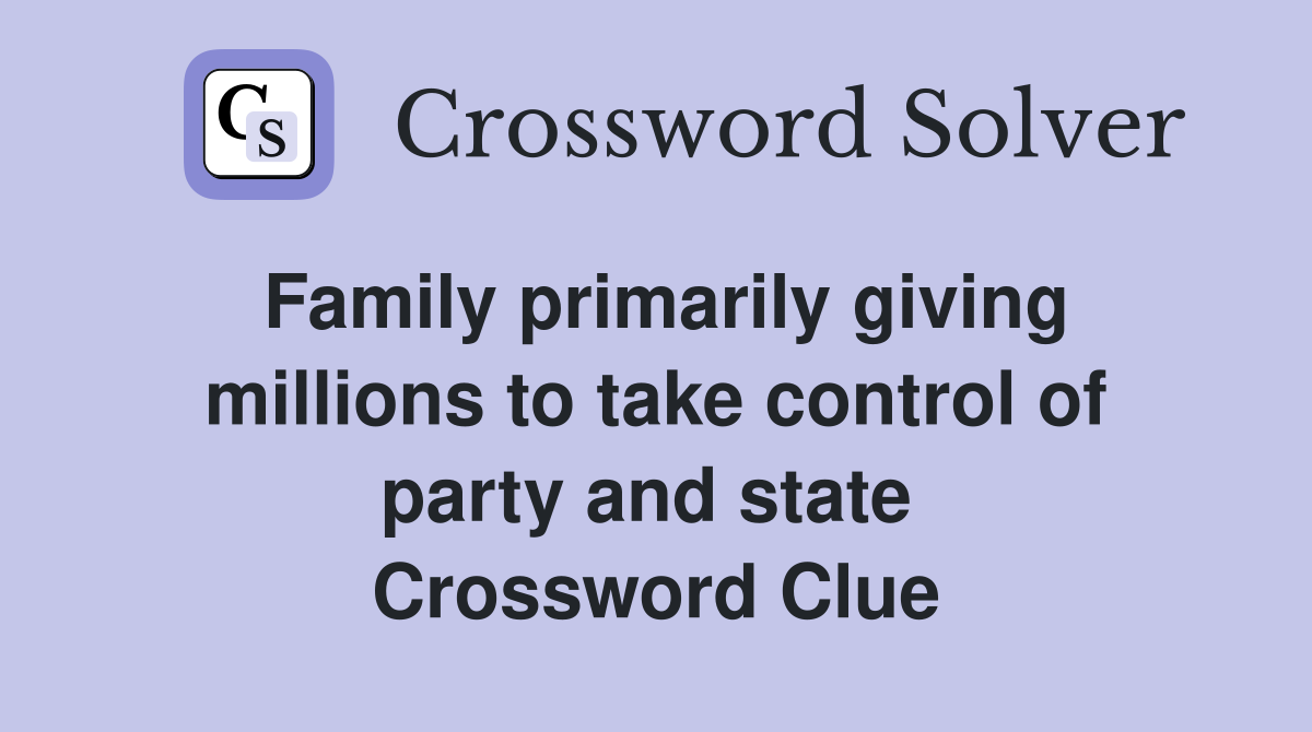 Family primarily giving millions to take control of party and state  Crossword Clue