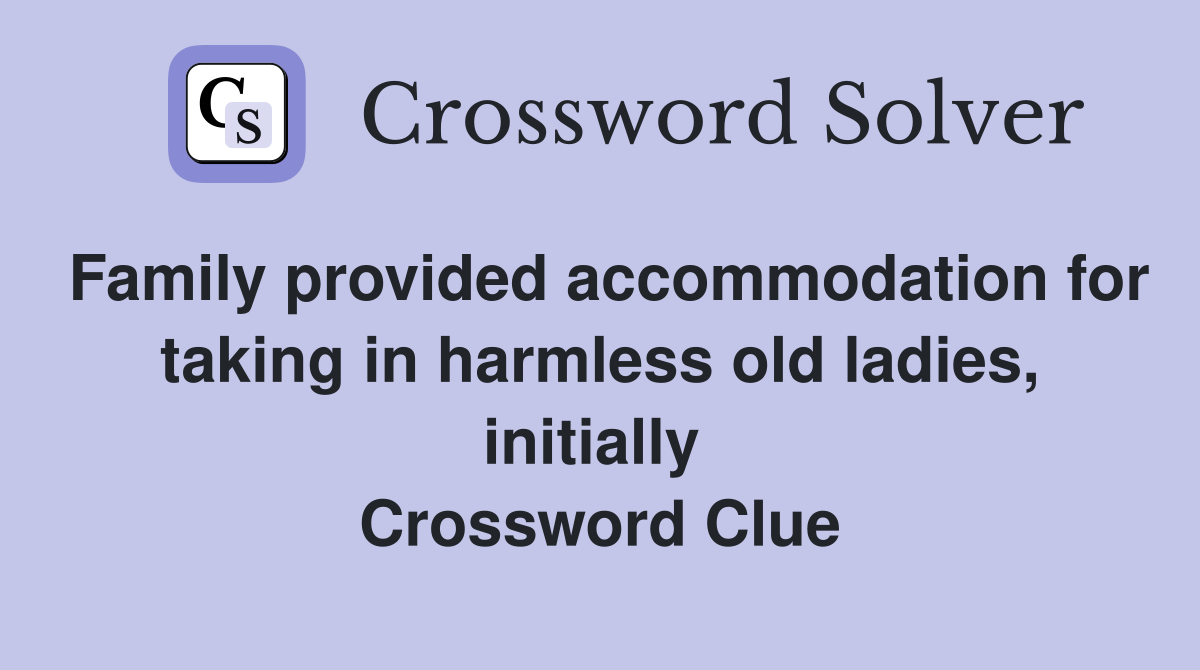 Family provided accommodation for taking in harmless old ladies, initially  Crossword Clue