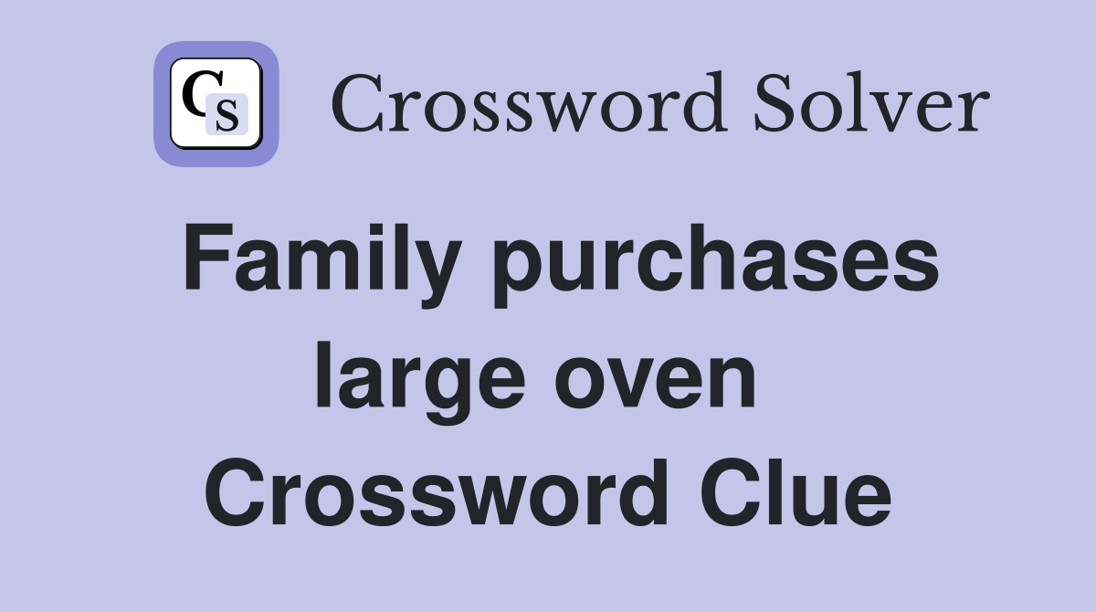 Family purchases large oven  Crossword Clue